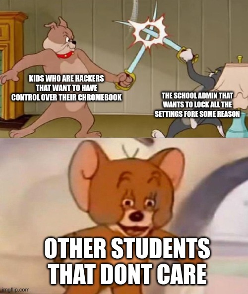 Tom and Jerry swordfight | KIDS WHO ARE HACKERS THAT WANT TO HAVE CONTROL OVER THEIR CHROMEBOOK; THE SCHOOL ADMIN THAT WANTS TO LOCK ALL THE SETTINGS FORE SOME REASON; OTHER STUDENTS THAT DONT CARE | image tagged in tom and jerry swordfight | made w/ Imgflip meme maker