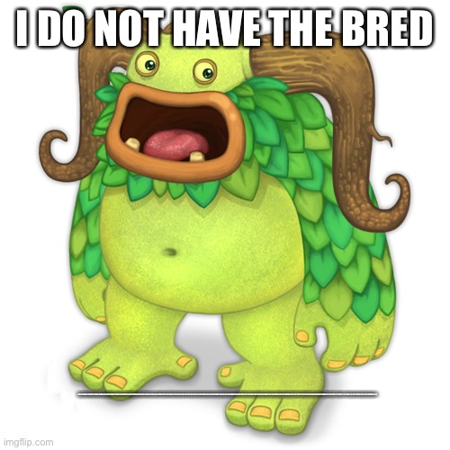 Entbrat | I DO NOT HAVE THE BRED BSVSHBSUBSUVIHSBSOJBSOJBSHOBOHSOHSBOHSVGIVSGIVAOHVSHIVISHVHOSVOSHISVGGIVGIFXFRXRDSRSESESRDGVHVVHOVHIVWHIEVHVSHBEVOEBO | image tagged in entbrat | made w/ Imgflip meme maker