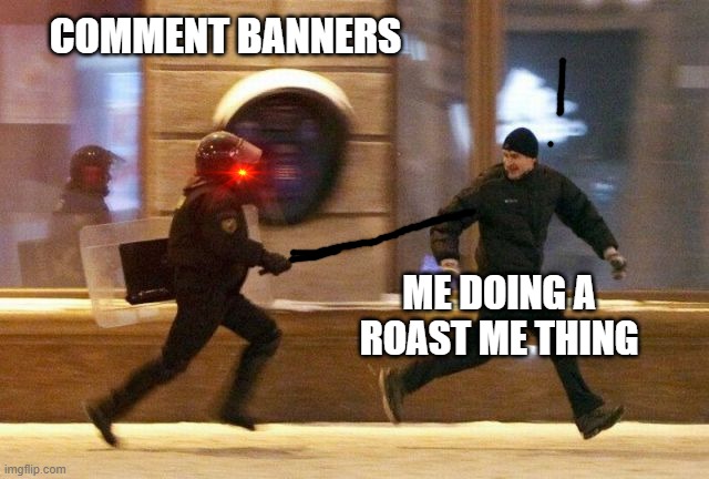 rip | COMMENT BANNERS; ME DOING A ROAST ME THING | image tagged in police chasing guy,comment banned | made w/ Imgflip meme maker
