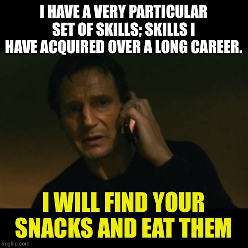 Liam Neeson Taken Meme | I HAVE A VERY PARTICULAR SET OF SKILLS; SKILLS I HAVE ACQUIRED OVER A LONG CAREER. I WILL FIND YOUR SNACKS AND EAT THEM | image tagged in memes,liam neeson taken | made w/ Imgflip meme maker