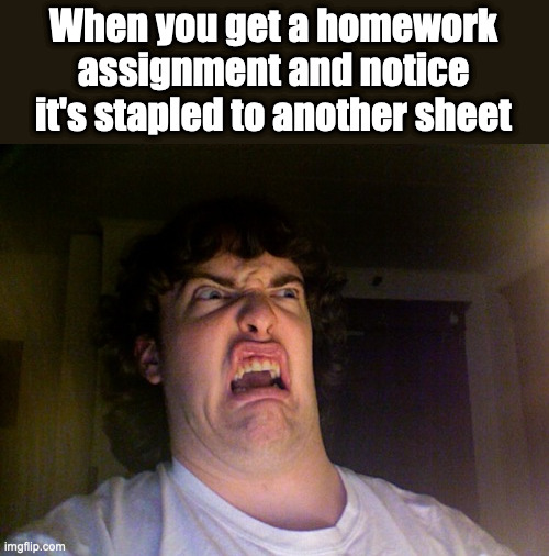 My dissapointment is immeasureable | When you get a homework assignment and notice it's stapled to another sheet | image tagged in memes,oh no,school,homework,true story,funny | made w/ Imgflip meme maker