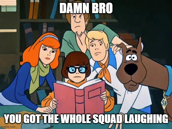 DAMN BRO YOU GOT THE WHOLE SQUAD LAUGHING | made w/ Imgflip meme maker