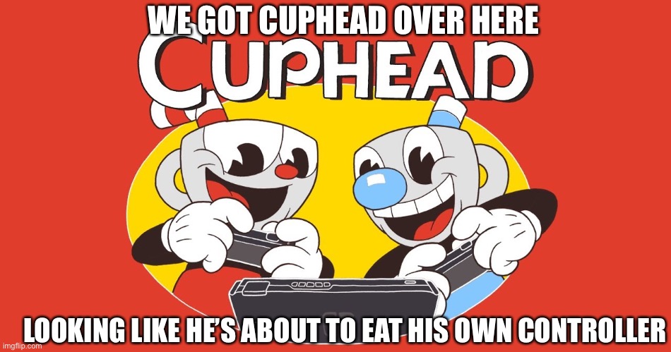 LOOKING LIKE HE’S ABOUT TO EAT HIS OWN CONTROLLER WE GOT CUPHEAD OVER HERE | made w/ Imgflip meme maker
