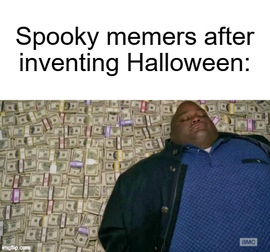 Spooky month | Spooky memers after inventing Halloween: | image tagged in blank white template,huell money,spooky month | made w/ Imgflip meme maker