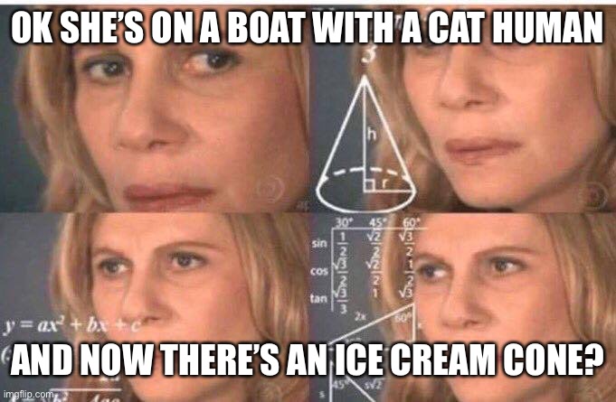 Math lady/Confused lady | OK SHE’S ON A BOAT WITH A CAT HUMAN AND NOW THERE’S AN ICE CREAM CONE? | image tagged in math lady/confused lady | made w/ Imgflip meme maker