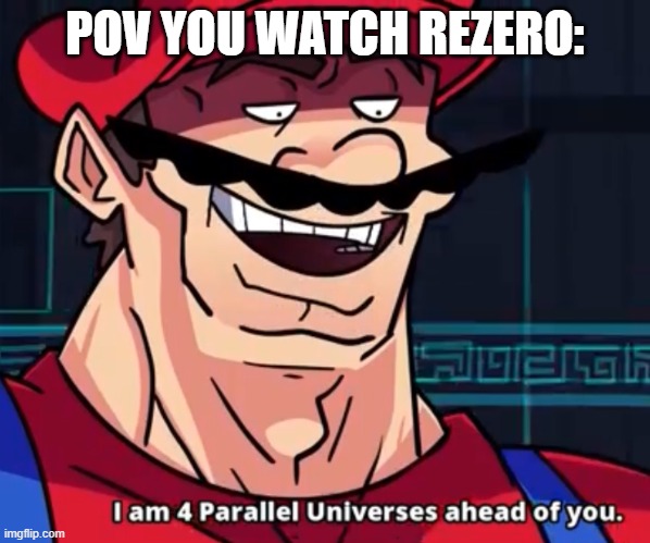 I Am 4 Parallel Universes Ahead Of You | POV YOU WATCH REZERO: | image tagged in i am 4 parallel universes ahead of you | made w/ Imgflip meme maker