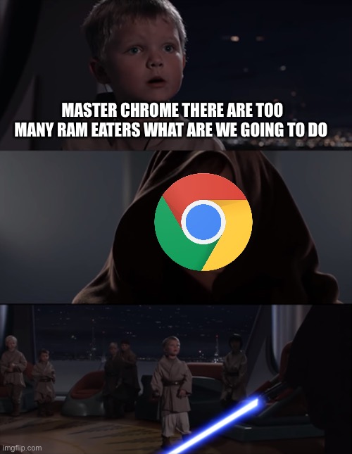 Google chrome the ram eater | MASTER CHROME THERE ARE TOO MANY RAM EATERS WHAT ARE WE GOING TO DO | image tagged in master skywalker | made w/ Imgflip meme maker