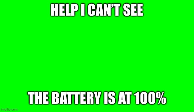 Green Screen (for Videos) | HELP I CAN’T SEE THE BATTERY IS AT 100% | image tagged in green screen for videos | made w/ Imgflip meme maker