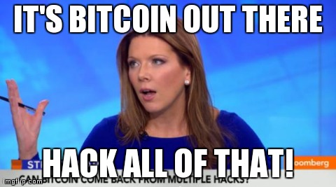 IT'S BITCOIN OUT THERE HACK ALL OF THAT! | image tagged in bloomberg stuff | made w/ Imgflip meme maker