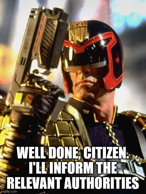 Judge Dredd | WELL DONE, CITIZEN.
I'LL INFORM THE RELEVANT AUTHORITIES | image tagged in judge dredd | made w/ Imgflip meme maker