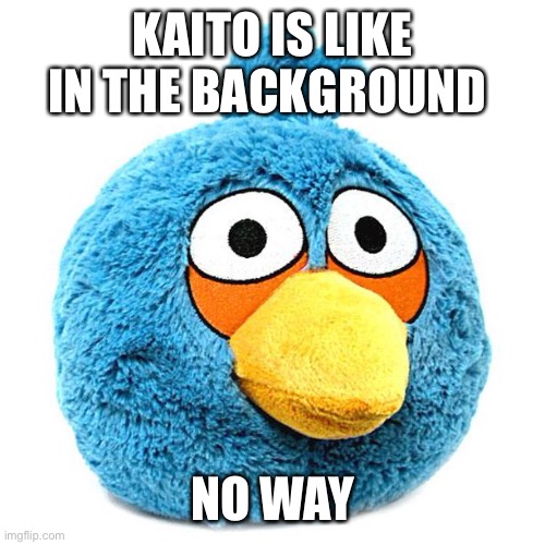KAITO IS LIKE IN THE BACKGROUND NO WAY | made w/ Imgflip meme maker