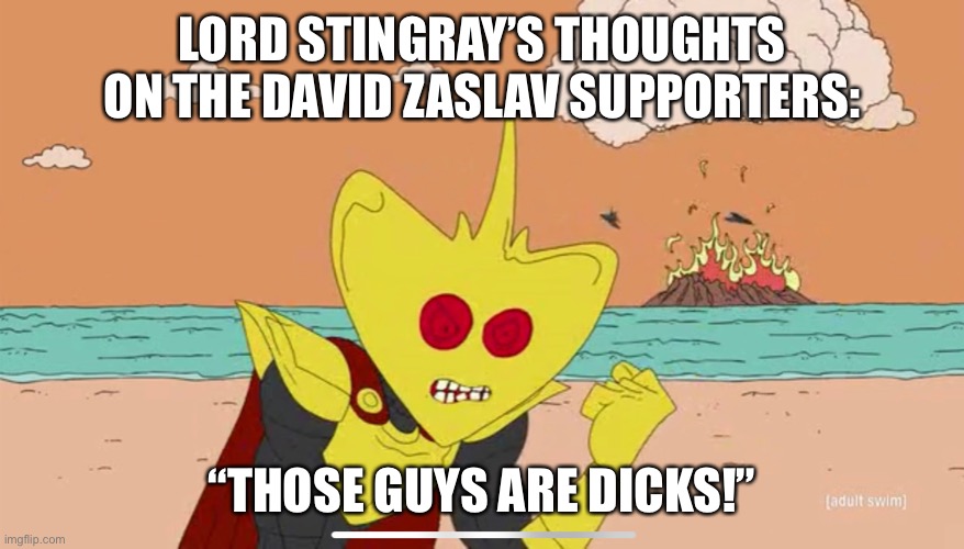 My thoughts exactly | LORD STINGRAY’S THOUGHTS ON THE DAVID ZASLAV SUPPORTERS:; “THOSE GUYS ARE DICKS!” | made w/ Imgflip meme maker