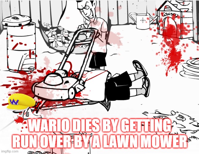 wario dies by getting run over by a lawn mower |  WARIO DIES BY GETTING RUN OVER BY A LAWN MOWER | image tagged in wario,wario dies | made w/ Imgflip meme maker