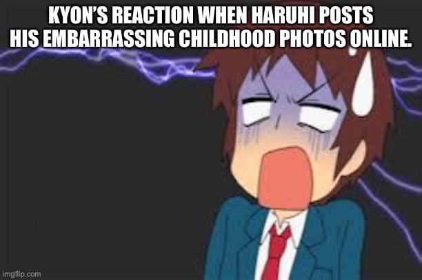 Haruhi, No….. Just No…. | KYON’S REACTION WHEN HARUHI POSTS HIS EMBARRASSING CHILDHOOD PHOTOS ONLINE. | image tagged in kyon shocked | made w/ Imgflip meme maker