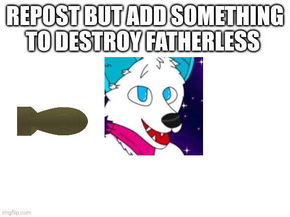 Blank White Template | REPOST BUT ADD SOMETHING TO DESTROY FATHERLESS | image tagged in blank white template | made w/ Imgflip meme maker