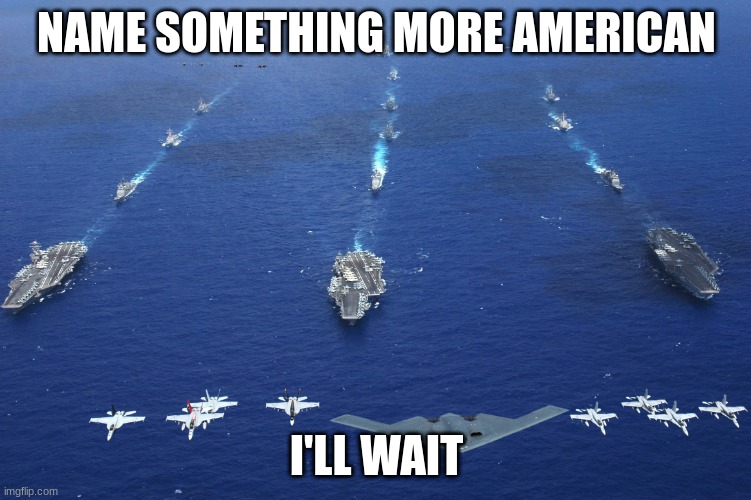 U.S. Military | NAME SOMETHING MORE AMERICAN; I'LL WAIT | image tagged in u s military | made w/ Imgflip meme maker