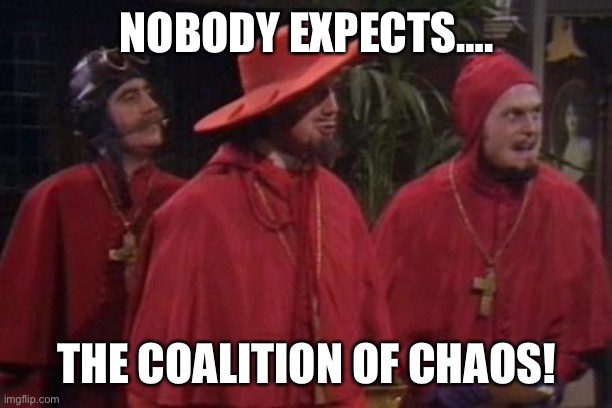 Nobody Expects the Spanish Inquisition Monty Python | NOBODY EXPECTS…. THE COALITION OF CHAOS! | image tagged in nobody expects the spanish inquisition monty python | made w/ Imgflip meme maker