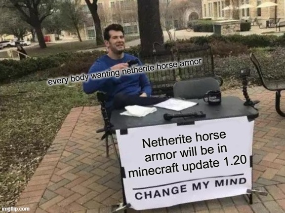 Come on Mojang | every body wanting netherite horse armor; Netherite horse armor will be in minecraft update 1.20 | image tagged in memes,change my mind | made w/ Imgflip meme maker