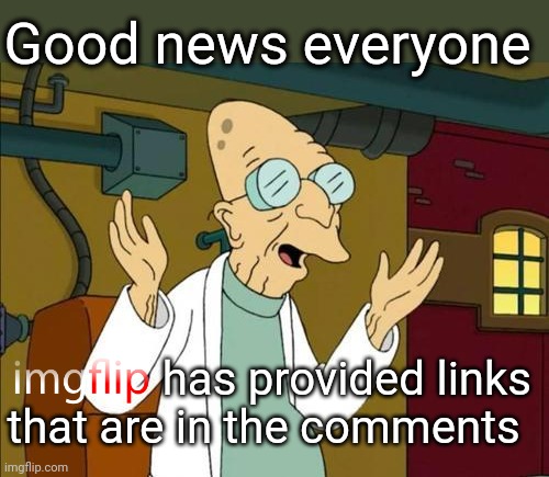 Good News Everyone | Good news everyone has provided links that are in the comments | image tagged in good news everyone | made w/ Imgflip meme maker