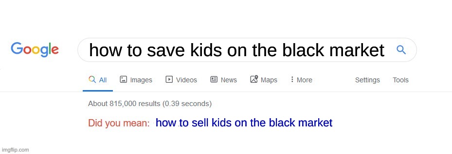 children be like lololololloolol | how to save kids on the black market; how to sell kids on the black market | image tagged in did you mean,hide yo kids hide yo wife | made w/ Imgflip meme maker