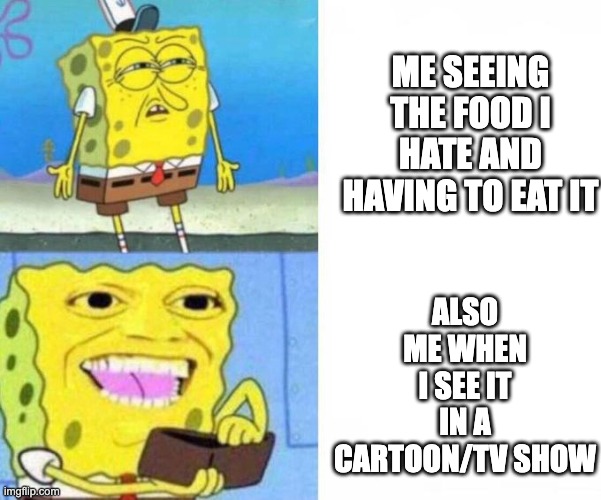 spongebob wallet | ALSO ME WHEN I SEE IT IN A CARTOON/TV SHOW; ME SEEING THE FOOD I HATE AND HAVING TO EAT IT | image tagged in spongebob wallet | made w/ Imgflip meme maker