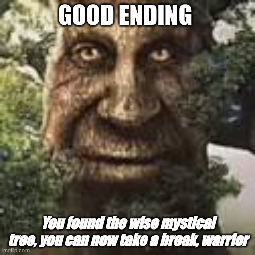 Wise mystical tree | GOOD ENDING; You found the wise mystical tree, you can now take a break, warrior | image tagged in memes | made w/ Imgflip meme maker