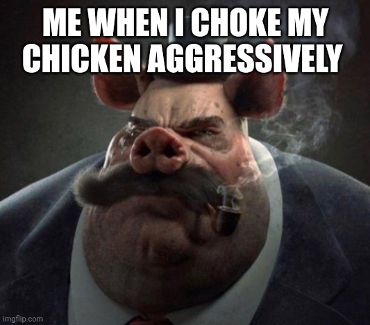hyper realistic picture of a smartly dressed pig smoking a pipe | ME WHEN I CHOKE MY CHICKEN AGGRESSIVELY | image tagged in hyper realistic picture of a smartly dressed pig smoking a pipe | made w/ Imgflip meme maker