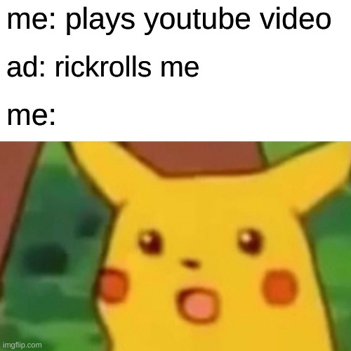 this actually happened to me | me: plays youtube video; ad: rickrolls me; me: | image tagged in memes,surprised pikachu | made w/ Imgflip meme maker