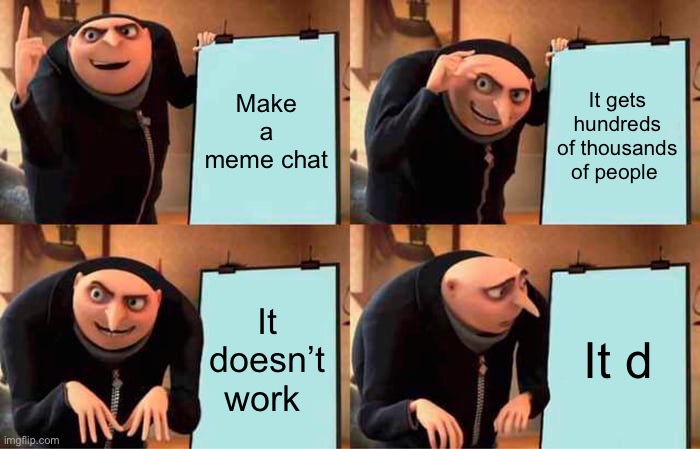 Gru's Plan | Make a meme chat; It gets hundreds of thousands of people; It doesn’t work; It doesn’t work | image tagged in memes,gru's plan | made w/ Imgflip meme maker