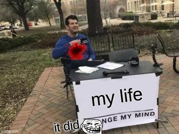 Change My Mind Meme | my life; it did | image tagged in memes,change my mind | made w/ Imgflip meme maker