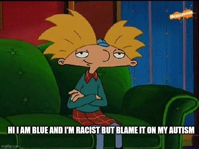 Blue be like | HI I AM BLUE AND I'M RACIST BUT BLAME IT ON MY AUTISM | image tagged in blue s template | made w/ Imgflip meme maker