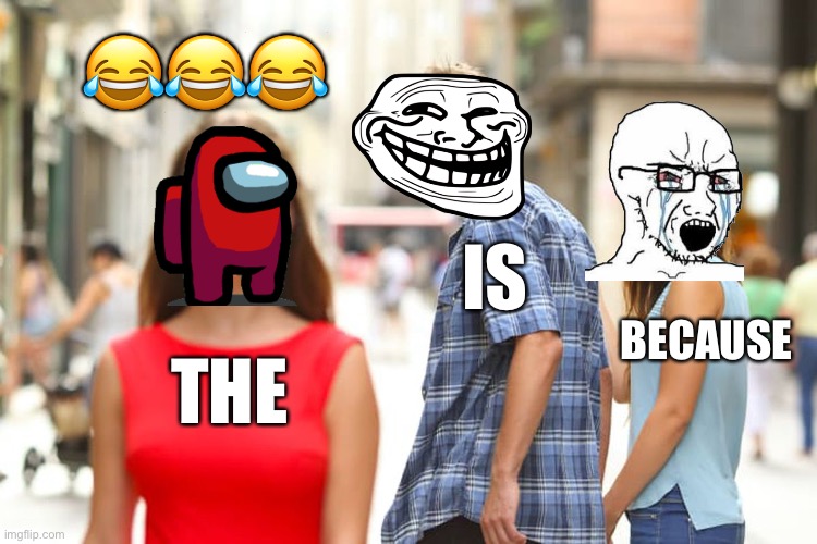 When the is the because the is a the because lol ????? | 😂😂😂; IS; BECAUSE; THE | image tagged in memes,distracted boyfriend | made w/ Imgflip meme maker