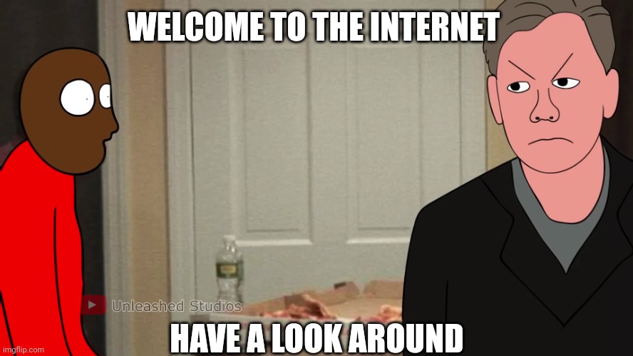 Police by quandale dingles uncle | WELCOME TO THE INTERNET; HAVE A LOOK AROUND | image tagged in police by quandale dingles uncle | made w/ Imgflip meme maker