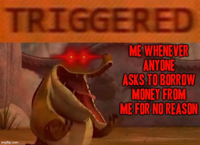 You were warned so don't u dare so much as ask for a penny unless you're lookin to get your ass busted | ME WHENEVER ANYONE ASKS TO BORROW MONEY FROM ME FOR NO REASON | image tagged in triggered croc,memes,kung fu panda,savage memes,money,you were warned | made w/ Imgflip meme maker