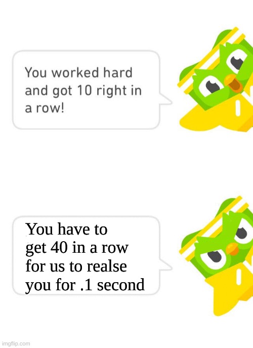 Duolingo 10 in a Row | You have to get 40 in a row for us to realse you for .1 second | image tagged in duolingo 10 in a row | made w/ Imgflip meme maker