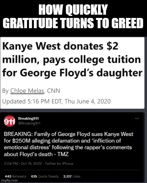 HOW QUICKLY GRATITUDE TURNS TO GREED | image tagged in kanye west,george floyd,lawsuit,money | made w/ Imgflip meme maker