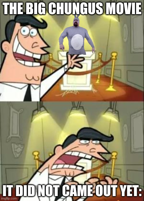 This Is Where I'd Put My Trophy If I Had One | THE BIG CHUNGUS MOVIE; IT DID NOT CAME OUT YET: | image tagged in memes,this is where i'd put my trophy if i had one | made w/ Imgflip meme maker