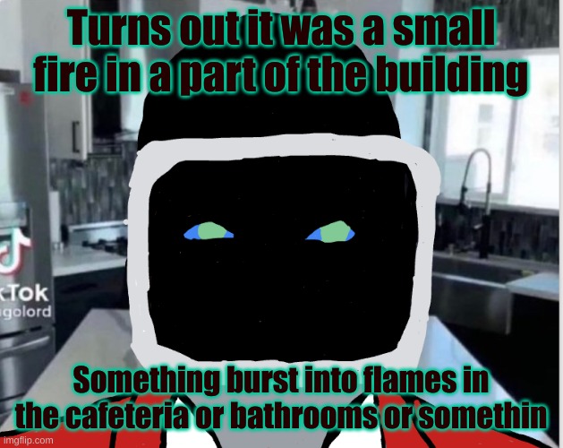 Turns out it was a small fire in a part of the building; Something burst into flames in the cafeteria or bathrooms or somethin | image tagged in bootleg announcement template | made w/ Imgflip meme maker