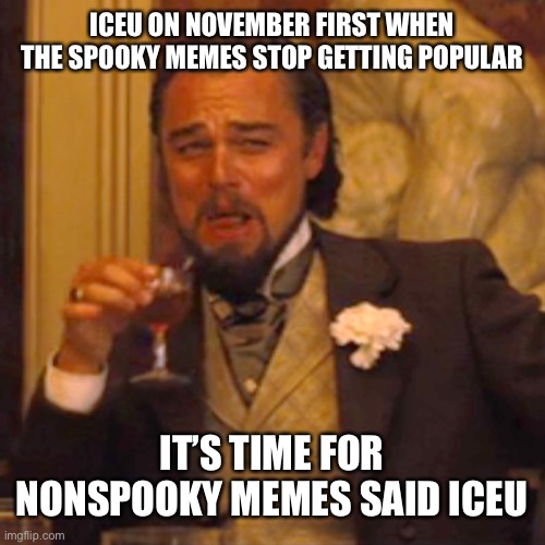 Iceu | ICEU ON NOVEMBER FIRST WHEN THE SPOOKY MEMES STOP GETTING POPULAR; IT’S TIME FOR NONSPOOKY MEMES SAID ICEU | image tagged in memes,laughing leo,iceu,pls comment also i like your memes,spooky month,spooky memes | made w/ Imgflip meme maker