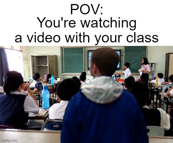 MOVE!!! | POV:; You're watching a video with your class | image tagged in funny,relatable,school | made w/ Imgflip meme maker