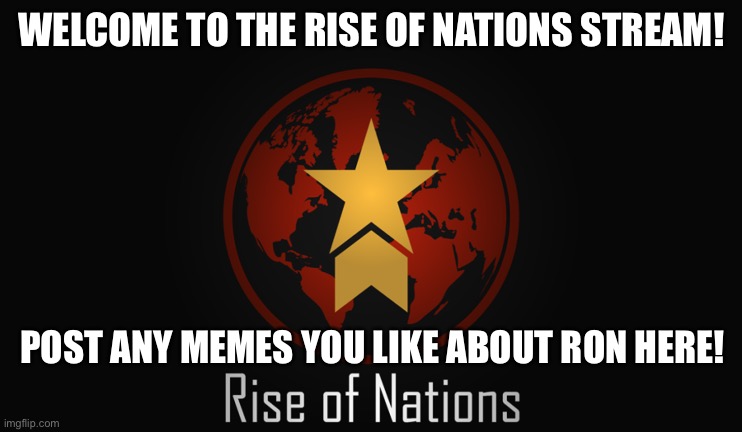 Enjoy the Rise of Nations stream! | WELCOME TO THE RISE OF NATIONS STREAM! POST ANY MEMES YOU LIKE ABOUT RON HERE! | image tagged in rise of nations | made w/ Imgflip meme maker