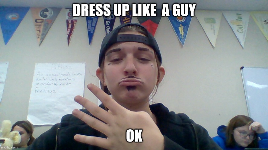 I Dressed up like a guy | DRESS UP LIKE  A GUY; OK | image tagged in hot,so hot right now,amazing,overly manly man | made w/ Imgflip meme maker