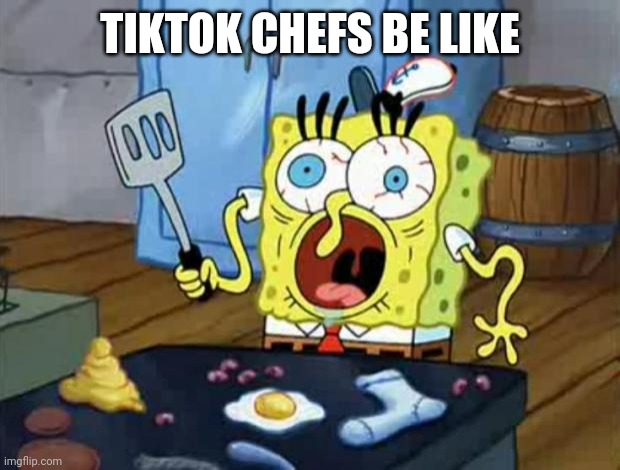 Spongebob cook meme | TIKTOK CHEFS BE LIKE | image tagged in spongebob cook,funny memes,tiktok | made w/ Imgflip meme maker