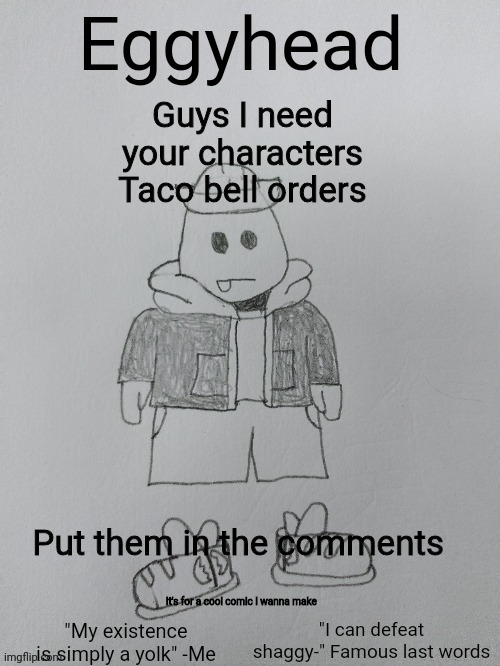 Seems weird but you'll like it | Guys I need your characters Taco bell orders; Put them in the comments; It's for a cool comic I wanna make | image tagged in eggyhead egg anouncement | made w/ Imgflip meme maker