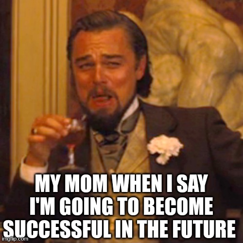 lol | MY MOM WHEN I SAY I'M GOING TO BECOME SUCCESSFUL IN THE FUTURE | image tagged in memes,laughing leo | made w/ Imgflip meme maker