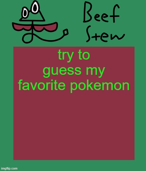 Beef stew temp | try to guess my favorite pokemon | image tagged in beef stew temp | made w/ Imgflip meme maker