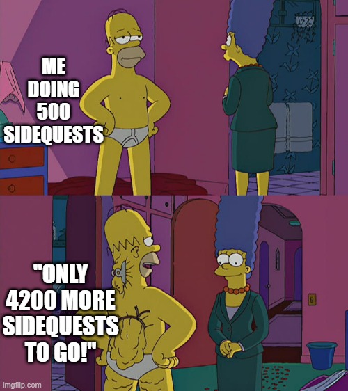 Homer Simpson's Back Fat | ME DOING 500 SIDEQUESTS; ''ONLY 4200 MORE SIDEQUESTS TO GO!'' | image tagged in homer simpson's back fat | made w/ Imgflip meme maker