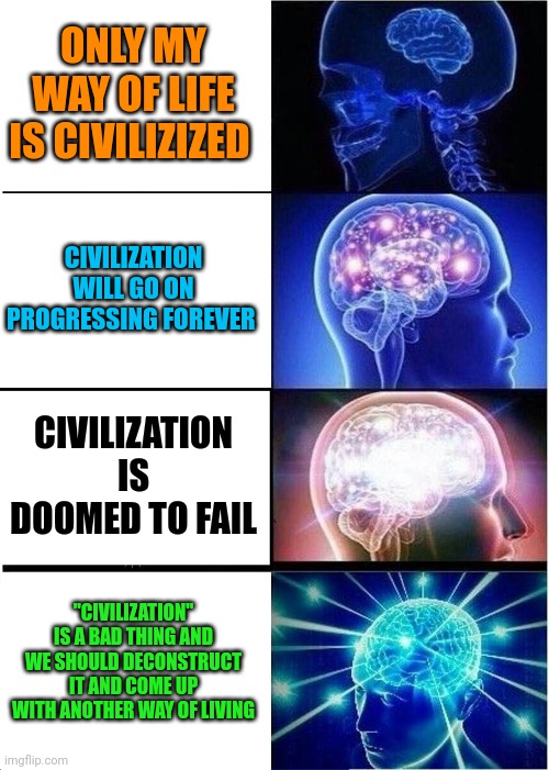 Expanding Brain Meme | ONLY MY WAY OF LIFE IS CIVILIZIZED CIVILIZATION WILL GO ON PROGRESSING FOREVER CIVILIZATION IS DOOMED TO FAIL "CIVILIZATION" IS A BAD THING  | image tagged in memes,expanding brain | made w/ Imgflip meme maker