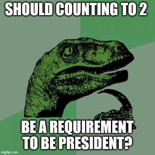 Philosoraptor Meme | SHOULD COUNTING TO 2 BE A REQUIREMENT TO BE PRESIDENT? | image tagged in memes,philosoraptor | made w/ Imgflip meme maker