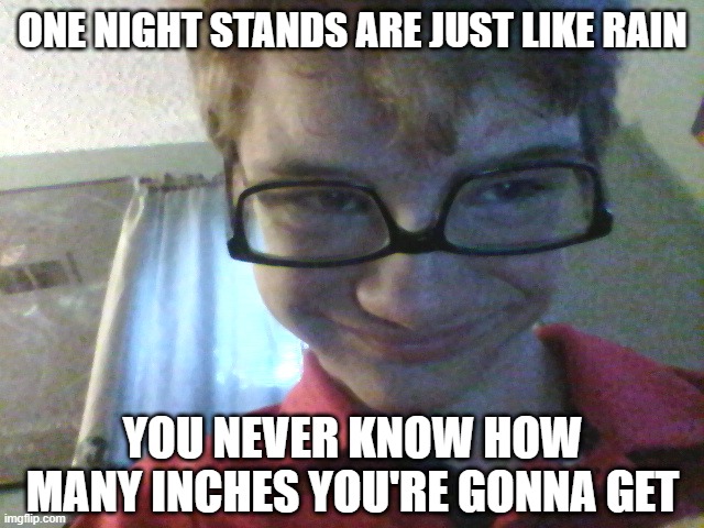 Surprise | ONE NIGHT STANDS ARE JUST LIKE RAIN; YOU NEVER KNOW HOW MANY INCHES YOU'RE GONNA GET | image tagged in pervert pete | made w/ Imgflip meme maker